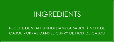 Recette de Shahi Bhindi dans la sauce à noix de cajou - Okras dans le curry de noix de cajou Ingrédients Recette Indienne Traditionnelle