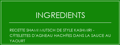 Recette Shami Mutsch de Style Kashmiri - Côtelettes d'agneau hachées dans la sauce au yaourt Ingrédients Recette Indienne Traditionnelle