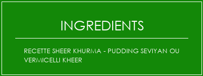 Recette Sheer Khurma - Pudding Seviyan ou Vermicelli Kheer Ingrédients Recette Indienne Traditionnelle