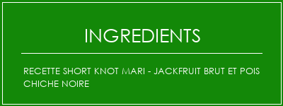 Recette Short Knot Mari - Jackfruit brut et pois chiche noire Ingrédients Recette Indienne Traditionnelle