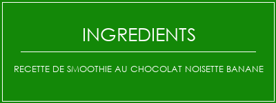 Recette de smoothie au chocolat noisette Banane Ingrédients Recette Indienne Traditionnelle