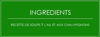 Recette de soupe à l'ail et aux champignons Ingrédients Recette Indienne Traditionnelle