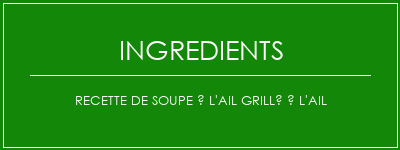 Recette de soupe à l'ail grillé à l'ail Ingrédients Recette Indienne Traditionnelle