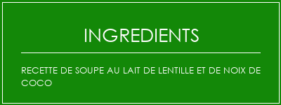 Recette de soupe au lait de lentille et de noix de coco Ingrédients Recette Indienne Traditionnelle