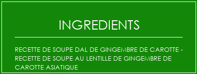 Recette de soupe DAL de gingembre de carotte - Recette de soupe au lentille de gingembre de carotte asiatique Ingrédients Recette Indienne Traditionnelle