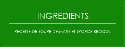 Recette de soupe de maïs et d'orge brocoli Ingrédients Recette Indienne Traditionnelle