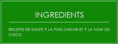 Recette de soupe à la pois chiche et à la noix de coco Ingrédients Recette Indienne Traditionnelle