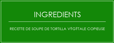 Recette de soupe de tortilla végétale copieuse Ingrédients Recette Indienne Traditionnelle