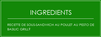 Recette de sous-sandwich au poulet au Pesto de basilic grillé Ingrédients Recette Indienne Traditionnelle