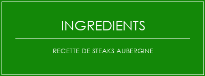 Recette de steaks aubergine Ingrédients Recette Indienne Traditionnelle