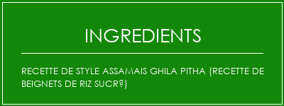 Recette de style assamais Ghila Pitha (recette de beignets de riz sucré) Ingrédients Recette Indienne Traditionnelle