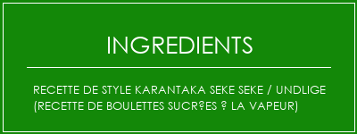 Recette de style Karantaka SEKE SEKE / UNDLIGE (recette de boulettes sucrées à la vapeur) Ingrédients Recette Indienne Traditionnelle