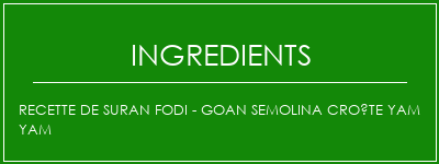 Recette de SURAN FODI - GOAN SEMOLINA CROÛTE YAM YAM Ingrédients Recette Indienne Traditionnelle