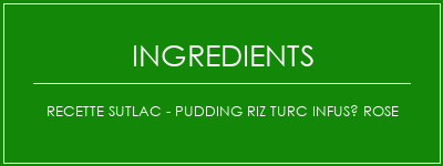 Recette SUTLAC - Pudding riz turc infusé rose Ingrédients Recette Indienne Traditionnelle