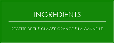 Recette de thé glacée orange à la cannelle Ingrédients Recette Indienne Traditionnelle