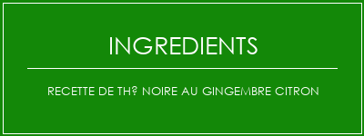 Recette de thé noire au gingembre citron Ingrédients Recette Indienne Traditionnelle