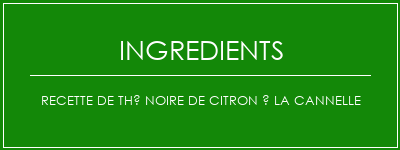 Recette de thé noire de citron à la cannelle Ingrédients Recette Indienne Traditionnelle