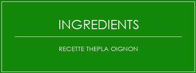 Recette ThePla oignon Ingrédients Recette Indienne Traditionnelle