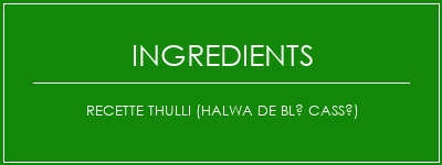 Recette Thulli (Halwa de blé cassé) Ingrédients Recette Indienne Traditionnelle