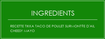 Recette Tikka Taco de poulet surmontée d'ail cheesy Mayo Ingrédients Recette Indienne Traditionnelle