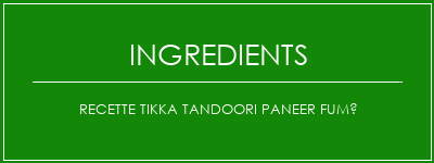 Recette Tikka Tandoori Paneer fumé Ingrédients Recette Indienne Traditionnelle