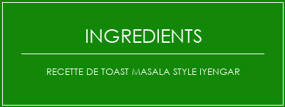 Recette de toast Masala Style Iyengar Ingrédients Recette Indienne Traditionnelle