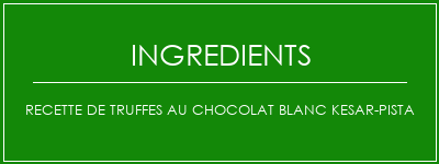 Recette de truffes au chocolat blanc Kesar-Pista Ingrédients Recette Indienne Traditionnelle