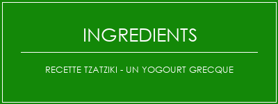 Recette Tzatziki - Un yogourt grecque Ingrédients Recette Indienne Traditionnelle