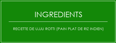 Recette de Ujju Rotti (pain plat de riz indien) Ingrédients Recette Indienne Traditionnelle