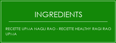 Recette Upma Nagli Rao - Recette Healthy Ragi Rao Upma Ingrédients Recette Indienne Traditionnelle