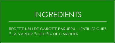 Recette USILI de carotte paruppu - Lentilles cuits à la vapeur émiettées de carottes Ingrédients Recette Indienne Traditionnelle