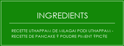 Recette UThappam de Milagai Podi Uthappam - Recette de pancake à poudre piment épicée Ingrédients Recette Indienne Traditionnelle