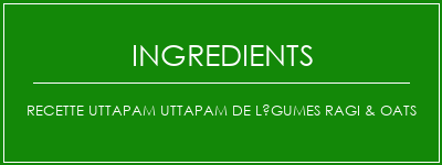 Recette Uttapam Uttapam de légumes ragi & Oats Ingrédients Recette Indienne Traditionnelle