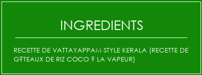 Recette de VattayAppam Style Kerala (recette de gâteaux de riz coco à la vapeur) Ingrédients Recette Indienne Traditionnelle