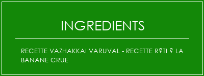 Recette Vazhakkai Varuval - Recette Rôti à la banane crue Ingrédients Recette Indienne Traditionnelle