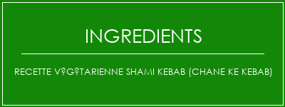 Recette végétarienne Shami Kebab (Chane Ke Kebab) Ingrédients Recette Indienne Traditionnelle
