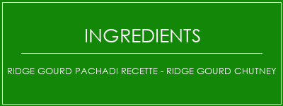 Ridge Gourd Pachadi Recette - Ridge Gourd Chutney Ingrédients Recette Indienne Traditionnelle