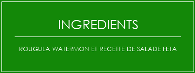 ROUGULA WATERMON et recette de salade Feta Ingrédients Recette Indienne Traditionnelle