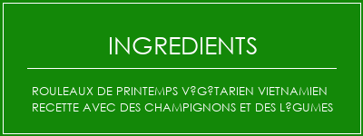 Rouleaux de printemps végétarien vietnamien recette avec des champignons et des légumes Ingrédients Recette Indienne Traditionnelle