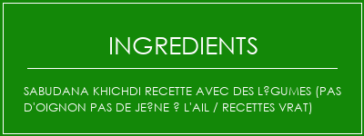 Sabudana Khichdi Recette avec des légumes (pas d'oignon Pas de jeûne à l'ail / recettes VRAT) Ingrédients Recette Indienne Traditionnelle