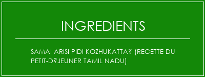 Samai Arisi Pidi Kozhukattaï (Recette du petit-déjeuner Tamil Nadu) Ingrédients Recette Indienne Traditionnelle