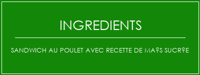 Sandwich au poulet avec recette de maïs sucrée Ingrédients Recette Indienne Traditionnelle