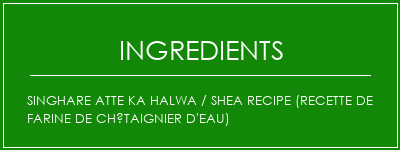 Singhare Atte Ka Halwa / Shea Recipe (recette de farine de châtaignier d'eau) Ingrédients Recette Indienne Traditionnelle