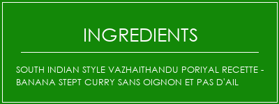 South Indian Style Vazhaithandu Poriyal Recette - Banana Stept Curry sans oignon et pas d'ail Ingrédients Recette Indienne Traditionnelle