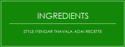 Style Iyengar Thavala Adai Recette Ingrédients Recette Indienne Traditionnelle