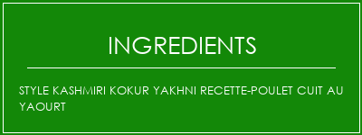 Style Kashmiri Kokur Yakhni recette-poulet cuit au yaourt Ingrédients Recette Indienne Traditionnelle