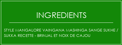 Style mangalore Vaingana Mashinga Sange Sukhe / Sukka Recette - Brinjal et noix de cajou Ingrédients Recette Indienne Traditionnelle