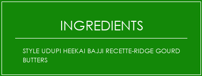Style UDupi Heekai Bajji Recette-Ridge Gourd Butters Ingrédients Recette Indienne Traditionnelle