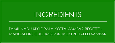 Tamil Nadu Style Pala Kottai Sambar Recette - Mangalore Cucumber & Jackfruit Seed Sambar Ingrédients Recette Indienne Traditionnelle