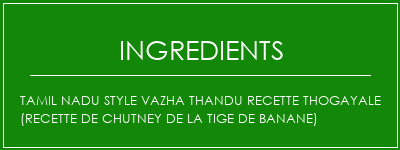 Tamil Nadu Style Vazha Thandu Recette thogayale (recette de chutney de la tige de banane) Ingrédients Recette Indienne Traditionnelle